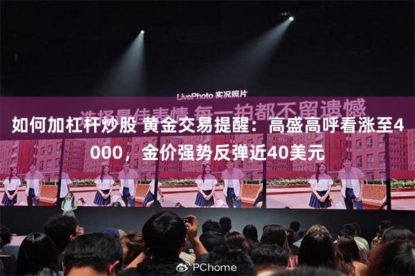 如何加杠杆炒股 黄金交易提醒：高盛高呼看涨至4000，金价强势反弹近40美元